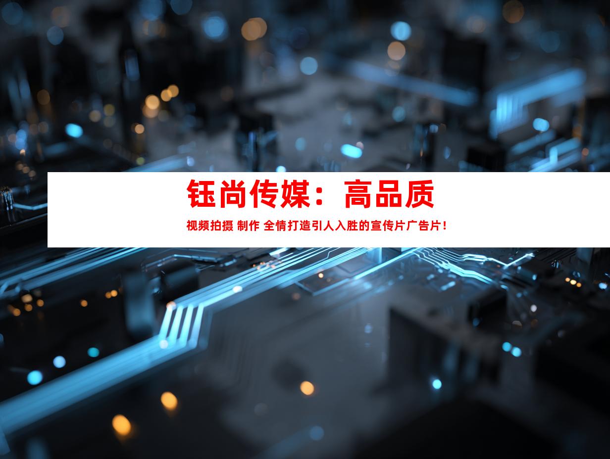 苏州钰尚传媒：高品质视频拍摄 制作 全情打造引人入胜的宣传片广告片！